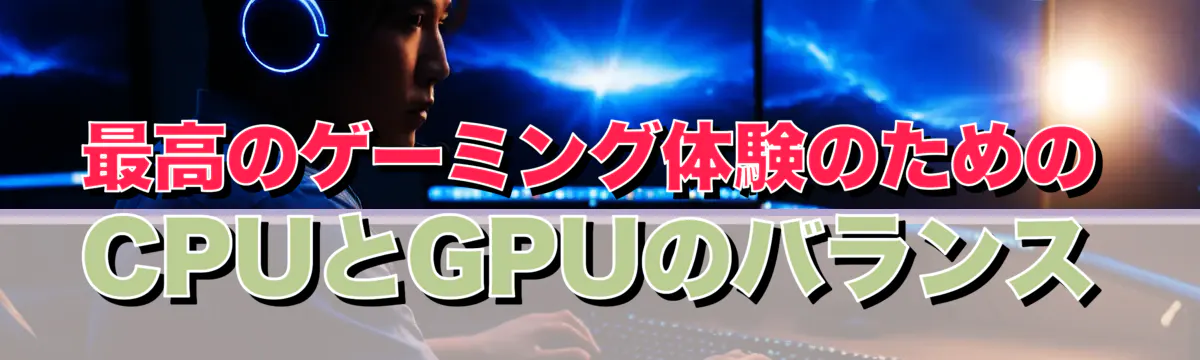 最高のゲーミング体験のためのCPUとGPUのバランス
