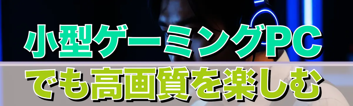 小型ゲーミングPCでも高画質を楽しむ
