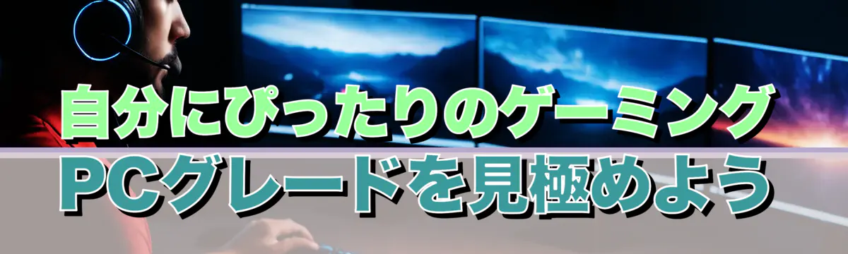 自分にぴったりのゲーミングPCグレードを見極めよう