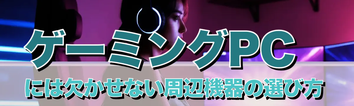 ゲーミングPCには欠かせない周辺機器の選び方