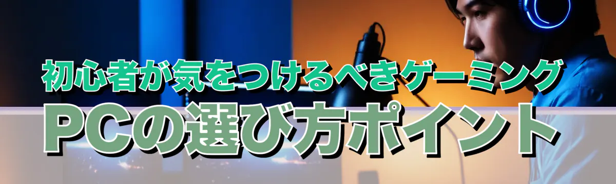 初心者が気をつけるべきゲーミングPCの選び方ポイント