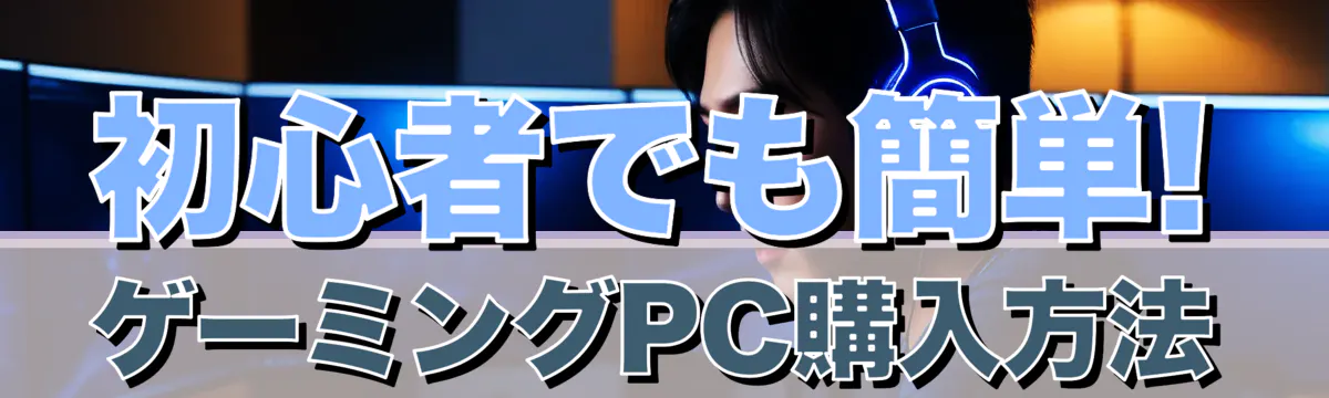 初心者でも簡単! ゲーミングPC購入方法
