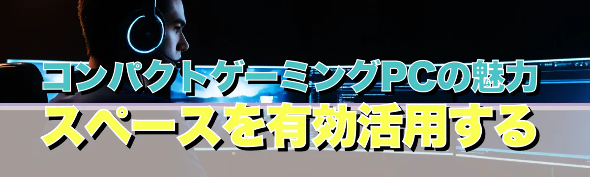 コンパクトゲーミングPCの魅力 スペースを有効活用する