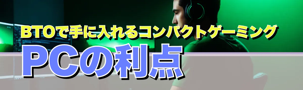 BTOで手に入れるコンパクトゲーミングPCの利点