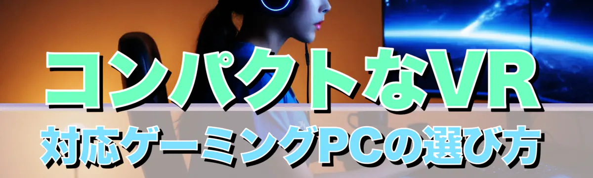 コンパクトなVR対応ゲーミングPCの選び方