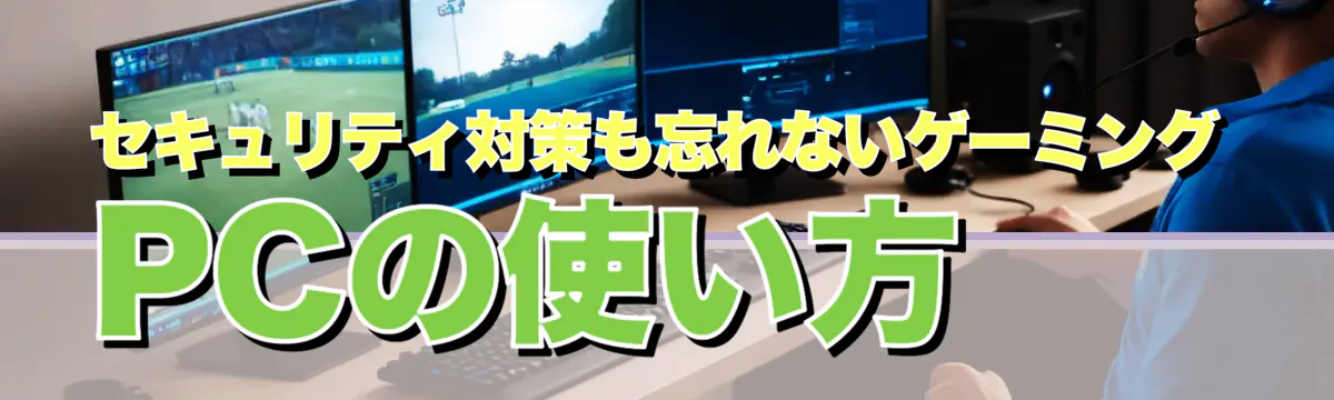 セキュリティ対策も忘れないゲーミングPCの使い方
