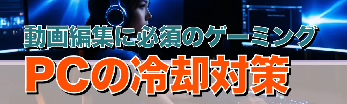 動画編集に必須のゲーミングPCの冷却対策