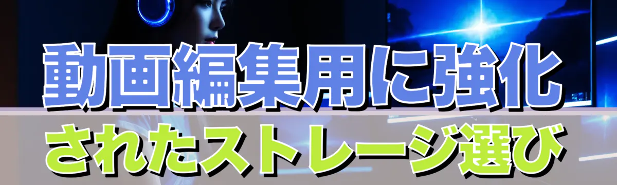 動画編集用に強化されたストレージ選び

