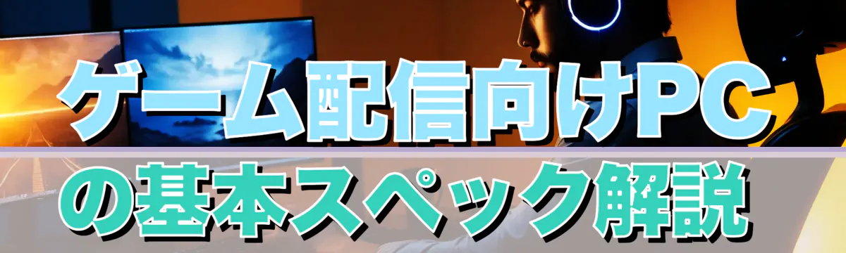 ゲーム配信向けPCの基本スペック解説