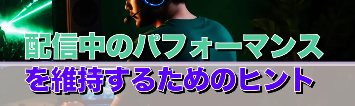 配信中のパフォーマンスを維持するためのヒント