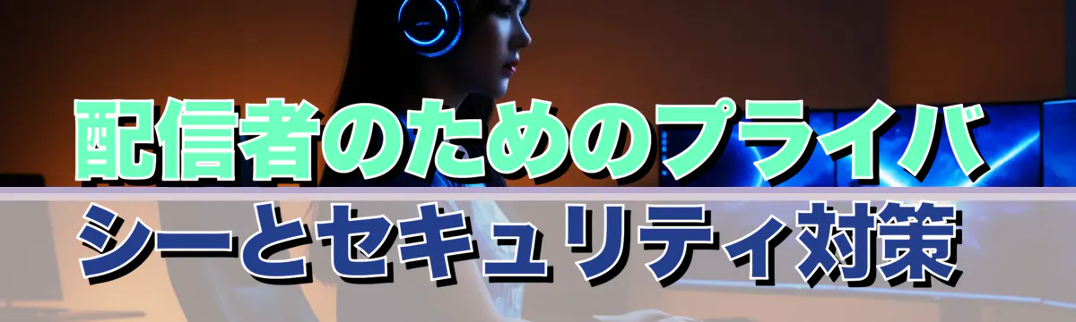 配信者のためのプライバシーとセキュリティ対策