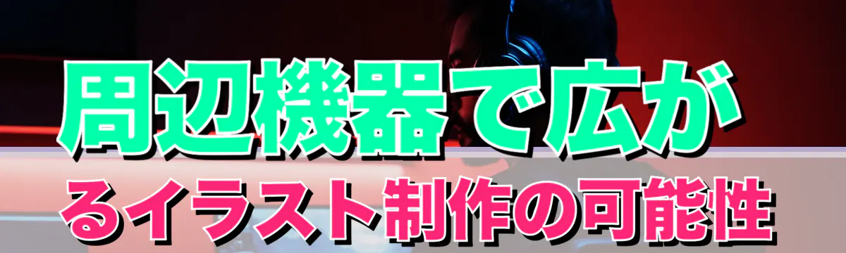 周辺機器で広がるイラスト制作の可能性
