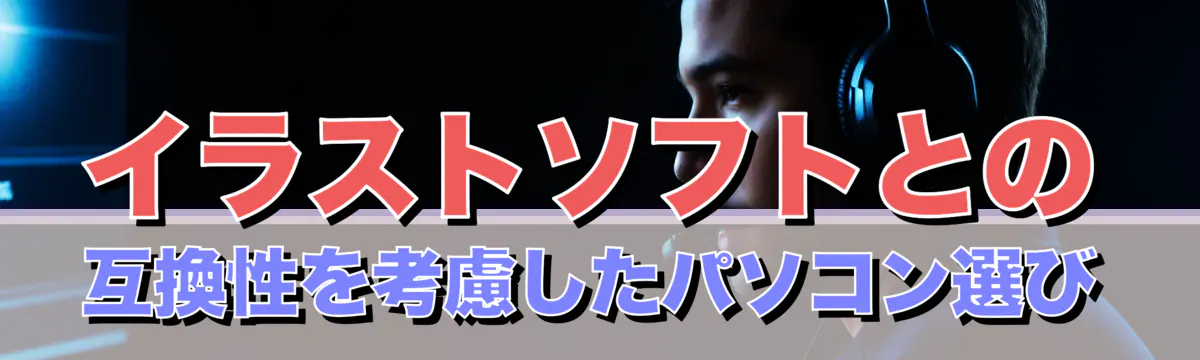 イラストソフトとの互換性を考慮したパソコン選び