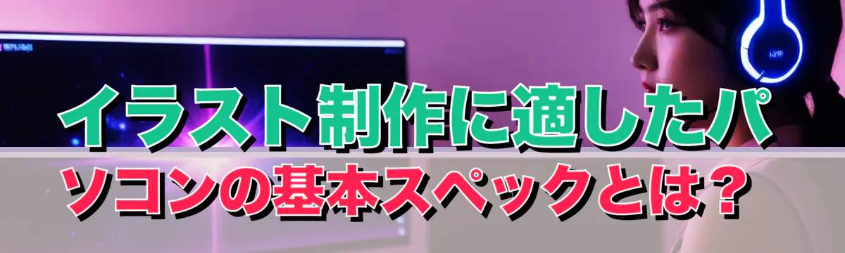 イラスト制作に適したパソコンの基本スペックとは？ 
