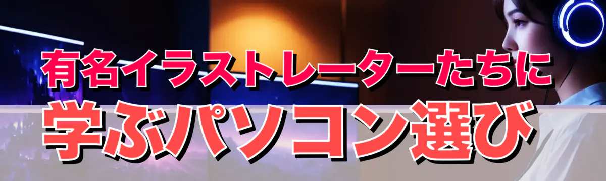 有名イラストレーターたちに学ぶパソコン選び 
