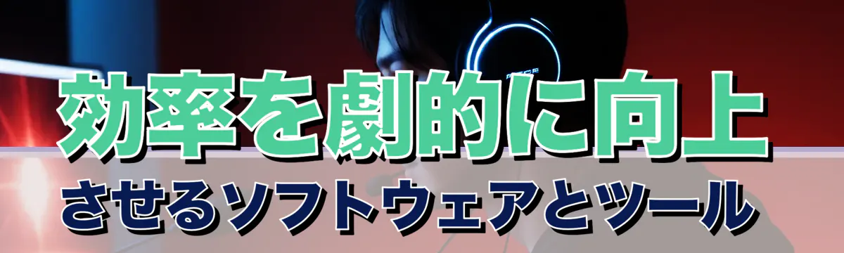 効率を劇的に向上させるソフトウェアとツール 
