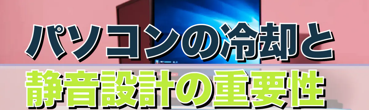 パソコンの冷却と静音設計の重要性 
