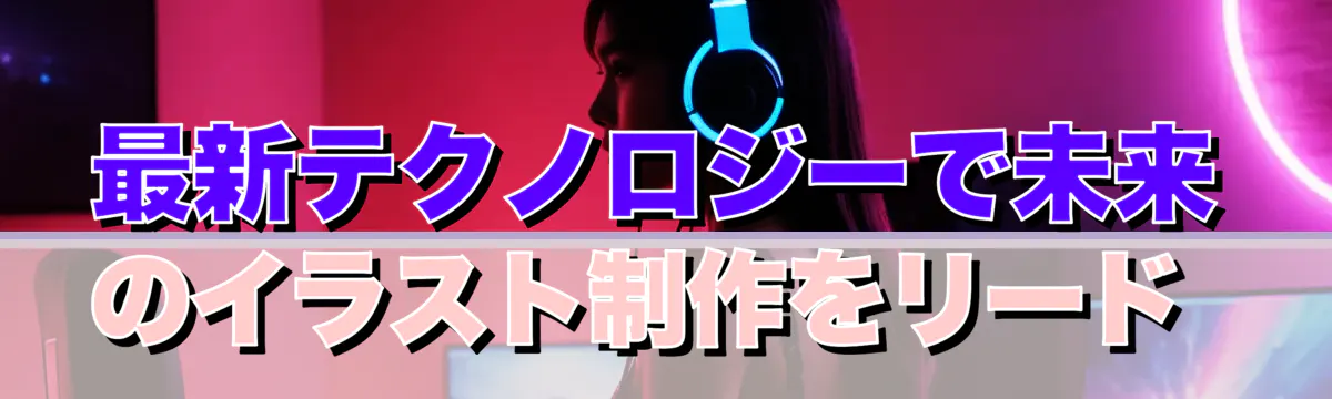 最新テクノロジーで未来のイラスト制作をリード 
