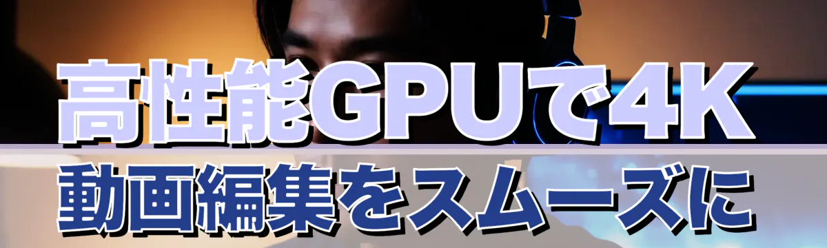 高性能GPUで4K動画編集をスムーズに
