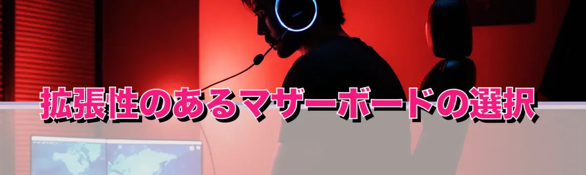 拡張性のあるマザーボードの選択
