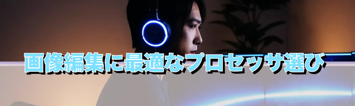 画像編集に最適なプロセッサ選び
