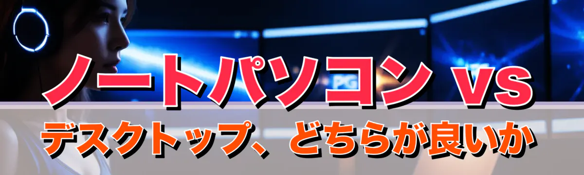 ノートパソコン vs デスクトップ、どちらが良いか
