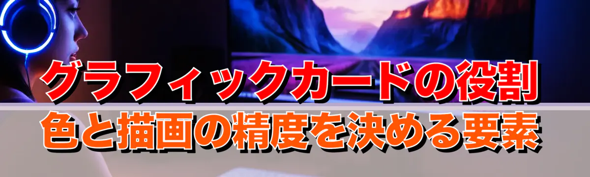 グラフィックカードの役割 色と描画の精度を決める要素