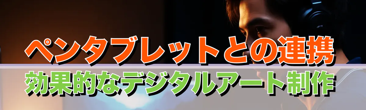 ペンタブレットとの連携 効果的なデジタルアート制作