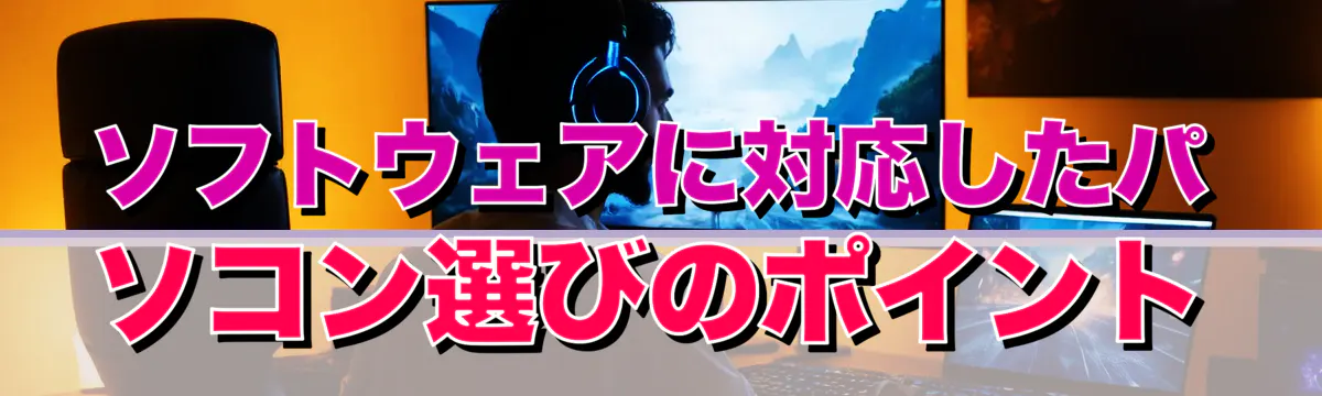 ソフトウェアに対応したパソコン選びのポイント
