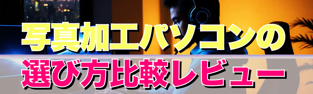 写真加工パソコンの選び方比較レビュー