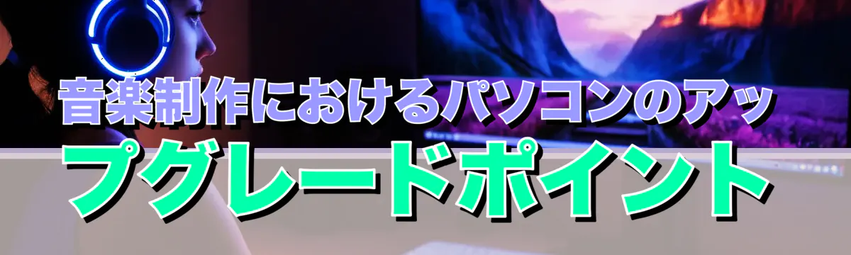 音楽制作におけるパソコンのアップグレードポイント
