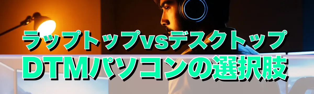 ラップトップvsデスクトップ DTMパソコンの選択肢
