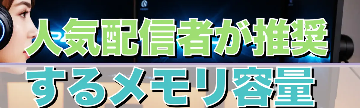 人気配信者が推奨するメモリ容量 
