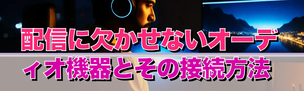 配信に欠かせないオーディオ機器とその接続方法 
