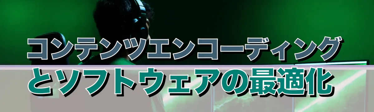 コンテンツエンコーディングとソフトウェアの最適化 
