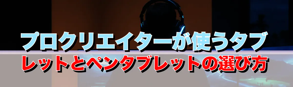 プロクリエイターが使うタブレットとペンタブレットの選び方
