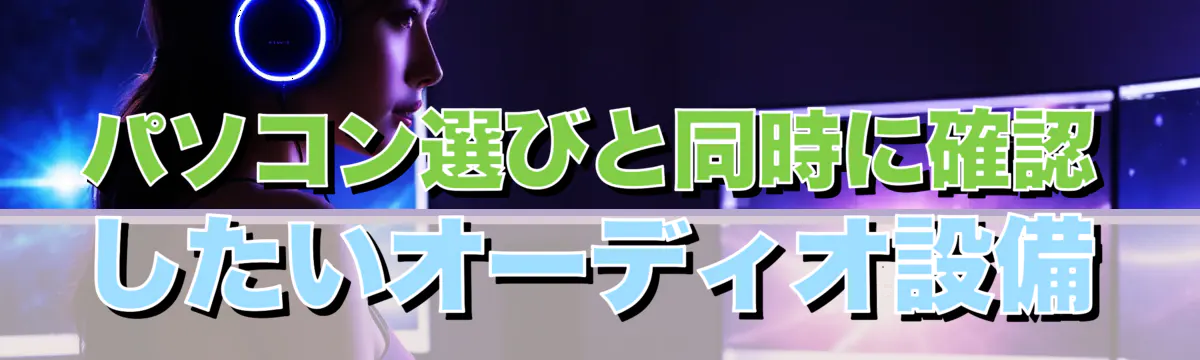 パソコン選びと同時に確認したいオーディオ設備
