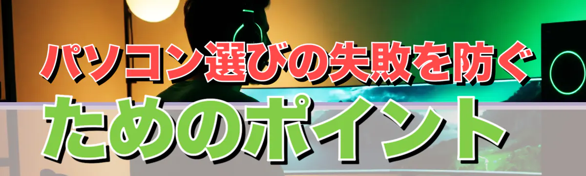 パソコン選びの失敗を防ぐためのポイント
