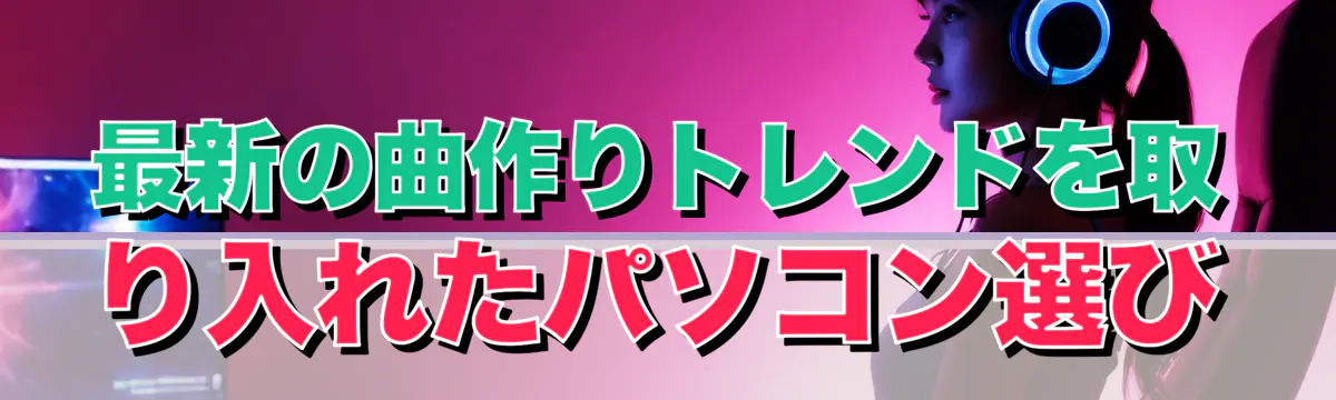 最新の曲作りトレンドを取り入れたパソコン選び
