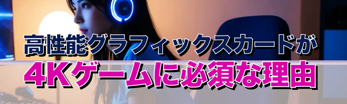 高性能グラフィックスカードが4Kゲームに必須な理由
