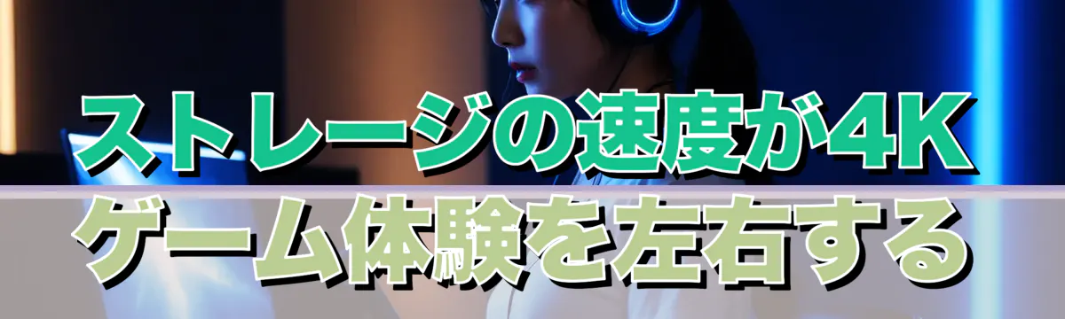 ストレージの速度が4Kゲーム体験を左右する
