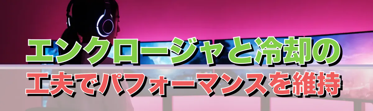 エンクロージャと冷却の工夫でパフォーマンスを維持
