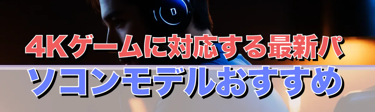 4Kゲームに対応する最新パソコンモデルおすすめ
