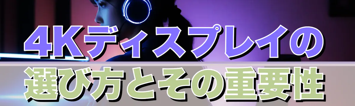 4Kディスプレイの選び方とその重要性
