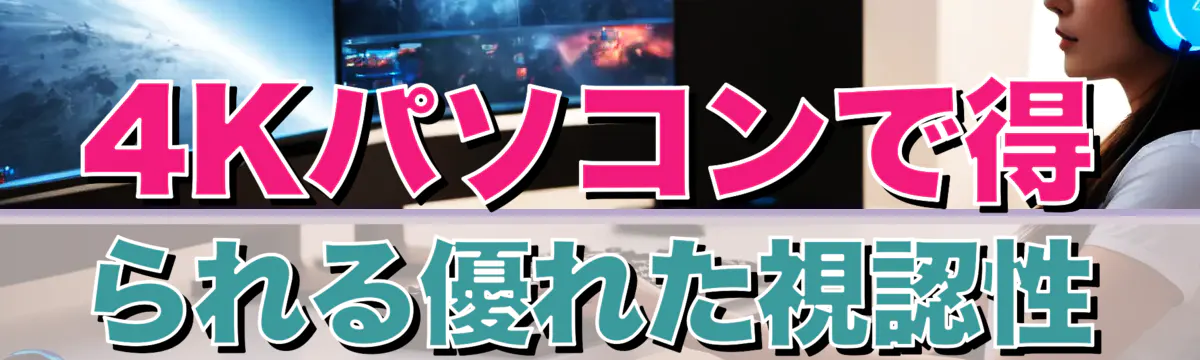 4Kパソコンで得られる優れた視認性