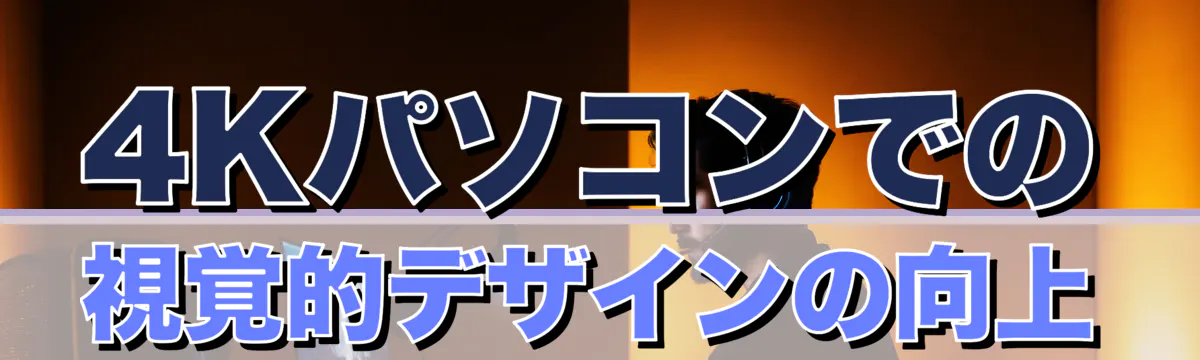 4Kパソコンでの視覚的デザインの向上