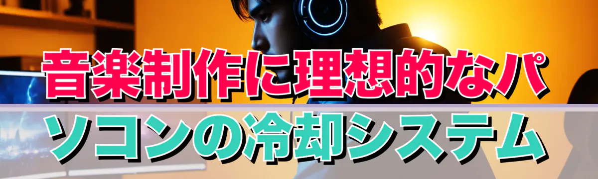 音楽制作に理想的なパソコンの冷却システム
