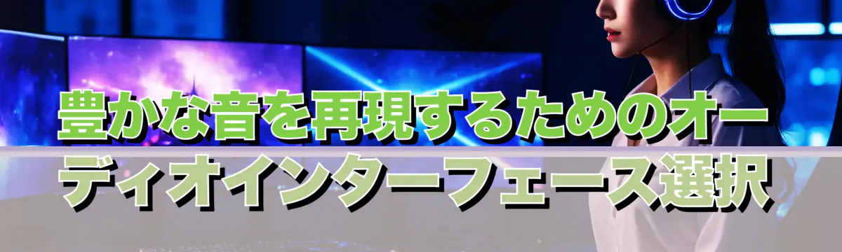 豊かな音を再現するためのオーディオインターフェース選択
