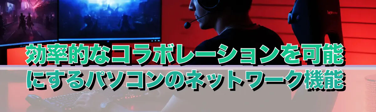効率的なコラボレーションを可能にするパソコンのネットワーク機能
