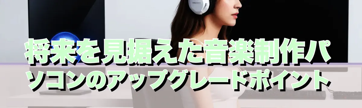 将来を見据えた音楽制作パソコンのアップグレードポイント
